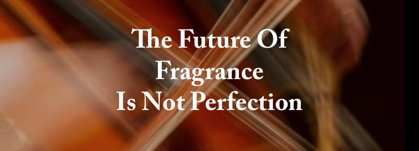 The Future Of Fragrance Is Not Perfection