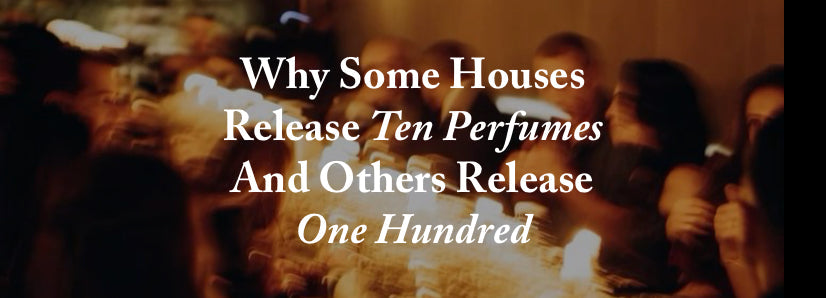 Why Some Houses Release Ten Perfumes And Others Release One Hundred